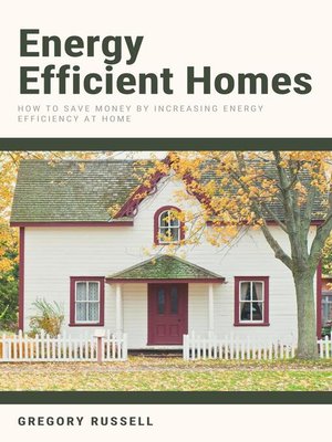 cover image of Energy Efficient Homes--How to Save Money by Increasing Energy Efficiency At Home